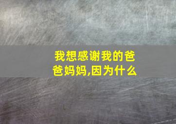 我想感谢我的爸爸妈妈,因为什么