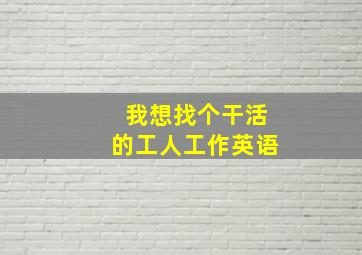 我想找个干活的工人工作英语