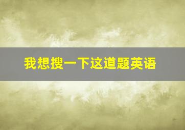 我想搜一下这道题英语