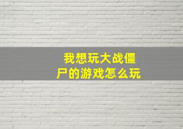 我想玩大战僵尸的游戏怎么玩