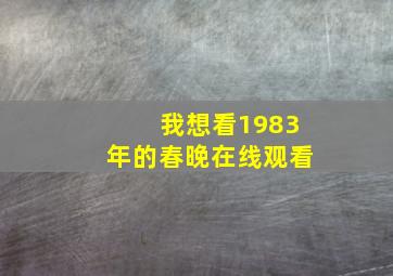 我想看1983年的春晚在线观看