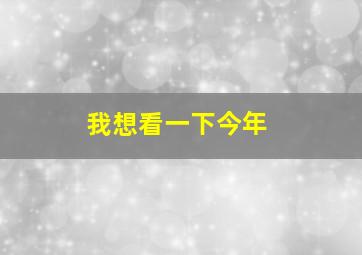 我想看一下今年