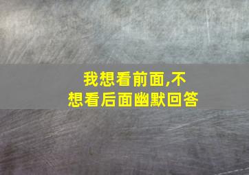 我想看前面,不想看后面幽默回答