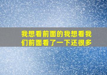 我想看前面的我想看我们前面看了一下还很多