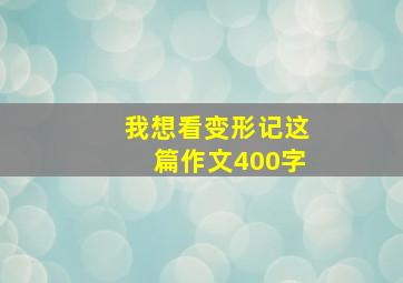 我想看变形记这篇作文400字