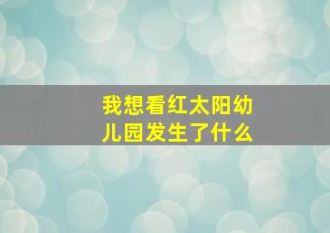 我想看红太阳幼儿园发生了什么