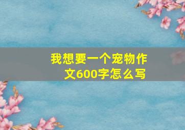 我想要一个宠物作文600字怎么写