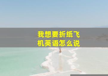 我想要折纸飞机英语怎么说