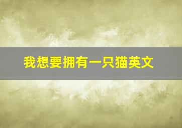 我想要拥有一只猫英文