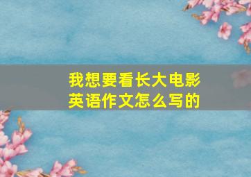 我想要看长大电影英语作文怎么写的