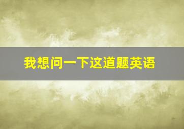 我想问一下这道题英语