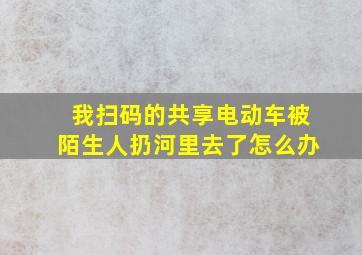 我扫码的共享电动车被陌生人扔河里去了怎么办