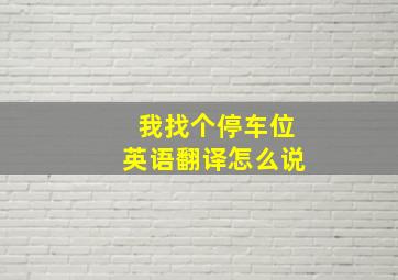 我找个停车位英语翻译怎么说