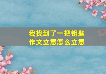 我找到了一把钥匙作文立意怎么立意