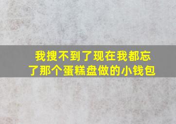 我搜不到了现在我都忘了那个蛋糕盘做的小钱包