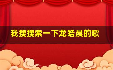 我搜搜索一下龙皓晨的歌