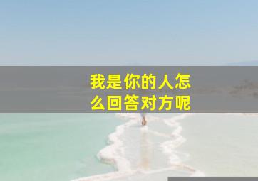 我是你的人怎么回答对方呢