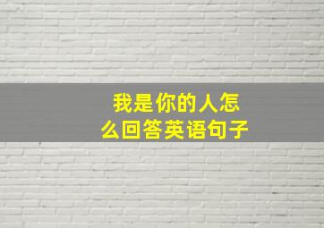 我是你的人怎么回答英语句子