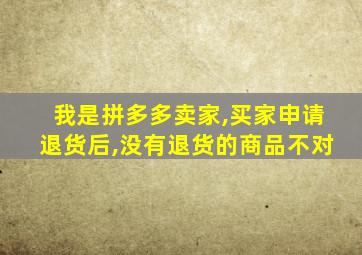 我是拼多多卖家,买家申请退货后,没有退货的商品不对