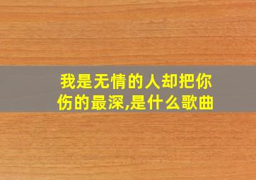 我是无情的人却把你伤的最深,是什么歌曲