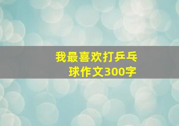 我最喜欢打乒乓球作文300字