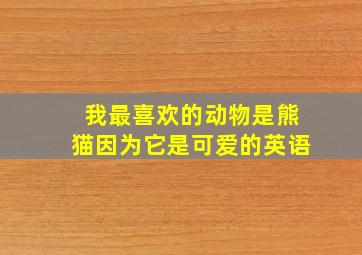 我最喜欢的动物是熊猫因为它是可爱的英语