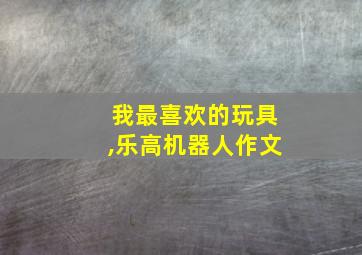 我最喜欢的玩具,乐高机器人作文