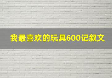 我最喜欢的玩具600记叙文