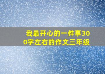 我最开心的一件事300字左右的作文三年级