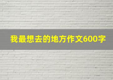 我最想去的地方作文600字