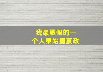 我最敬佩的一个人秦始皇嬴政