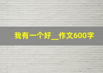 我有一个好__作文600字