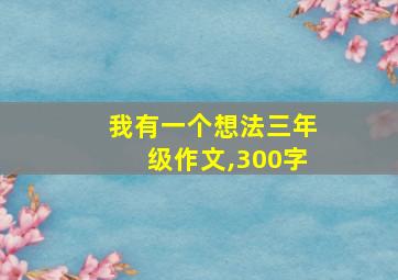 我有一个想法三年级作文,300字