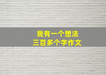 我有一个想法三百多个字作文