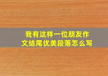 我有这样一位朋友作文结尾优美段落怎么写