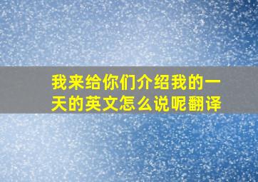 我来给你们介绍我的一天的英文怎么说呢翻译