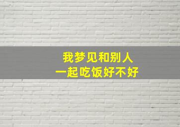 我梦见和别人一起吃饭好不好