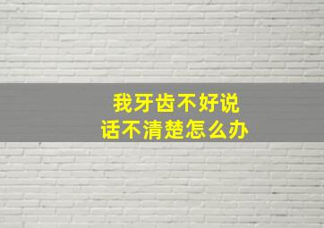 我牙齿不好说话不清楚怎么办