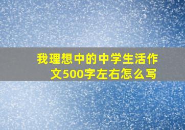 我理想中的中学生活作文500字左右怎么写