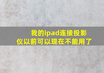 我的ipad连接投影仪以前可以现在不能用了