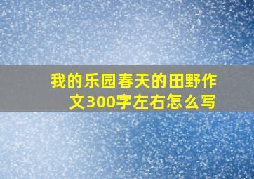 我的乐园春天的田野作文300字左右怎么写