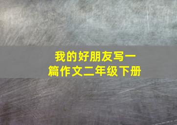 我的好朋友写一篇作文二年级下册