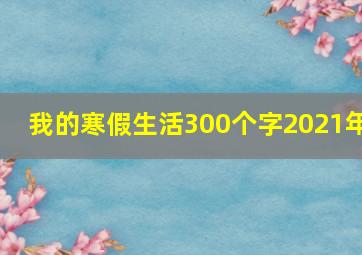 我的寒假生活300个字2021年