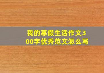 我的寒假生活作文300字优秀范文怎么写