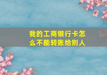 我的工商银行卡怎么不能转账给别人