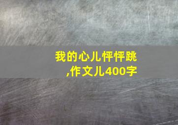 我的心儿怦怦跳,作文儿400字