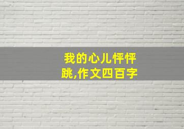 我的心儿怦怦跳,作文四百字