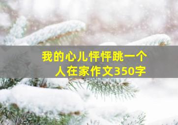 我的心儿怦怦跳一个人在家作文350字