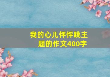 我的心儿怦怦跳主题的作文400字