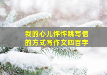 我的心儿怦怦跳写信的方式写作文四百字